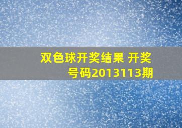 双色球开奖结果 开奖号码2013113期